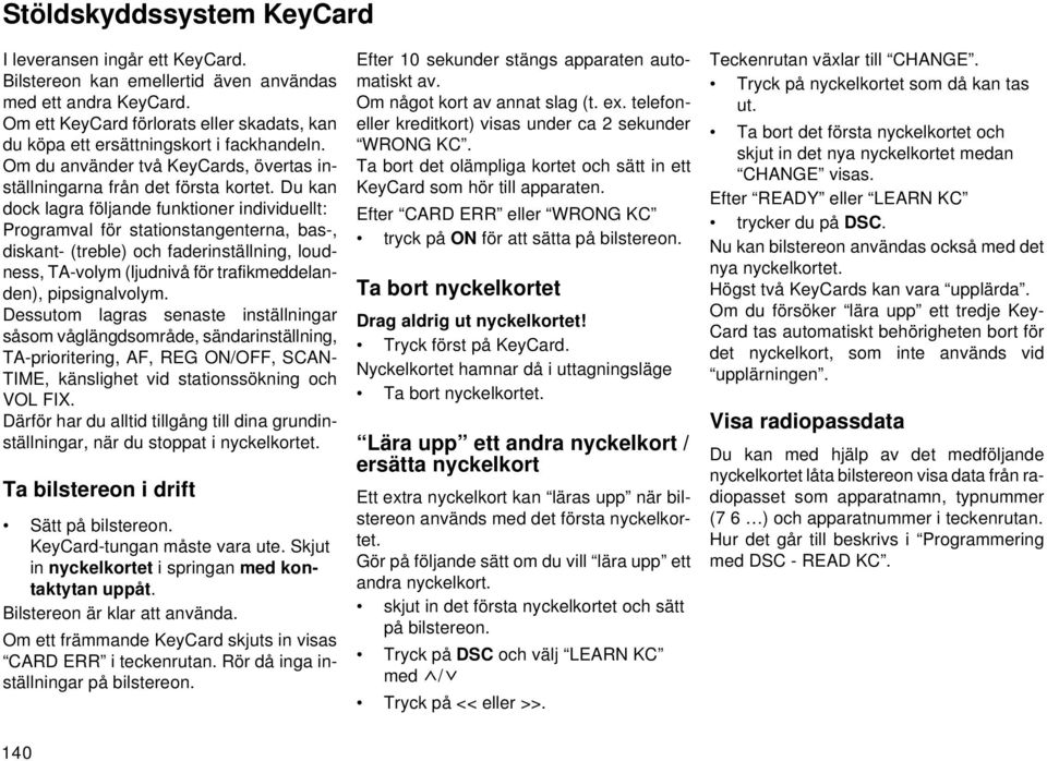 Du kan dock lagra följande funktioner individuellt: Programval för stationstangenterna, bas-, diskant- (treble) och faderinställning, loudness, TA-volym (ljudnivå för trafikmeddelanden),