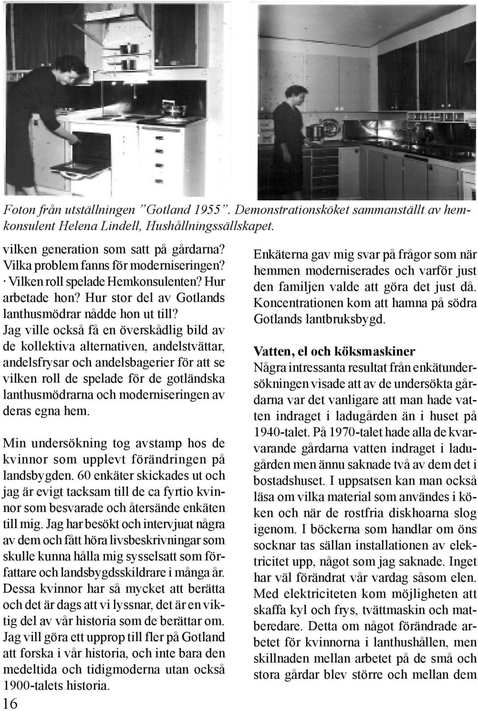 Jag ville också få en överskådlig bild av de kollektiva alternativen, andelstvättar, andelsfrysar och andelsbagerier för att se vilken roll de spelade för de gotländska lanthusmödrarna och