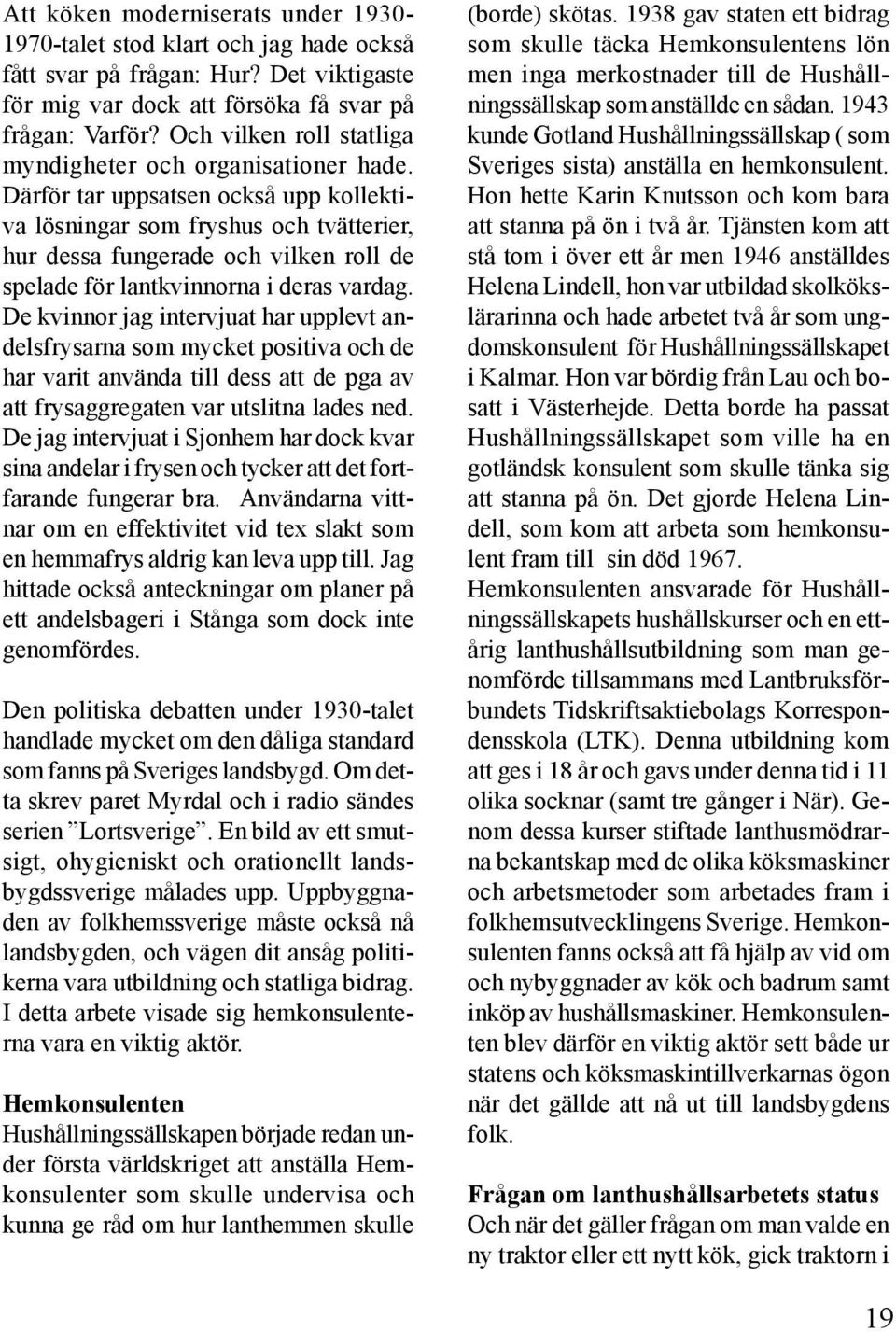 Därför tar uppsatsen också upp kollektiva lösningar som fryshus och tvätterier, hur dessa fungerade och vilken roll de spelade för lantkvinnorna i deras vardag.