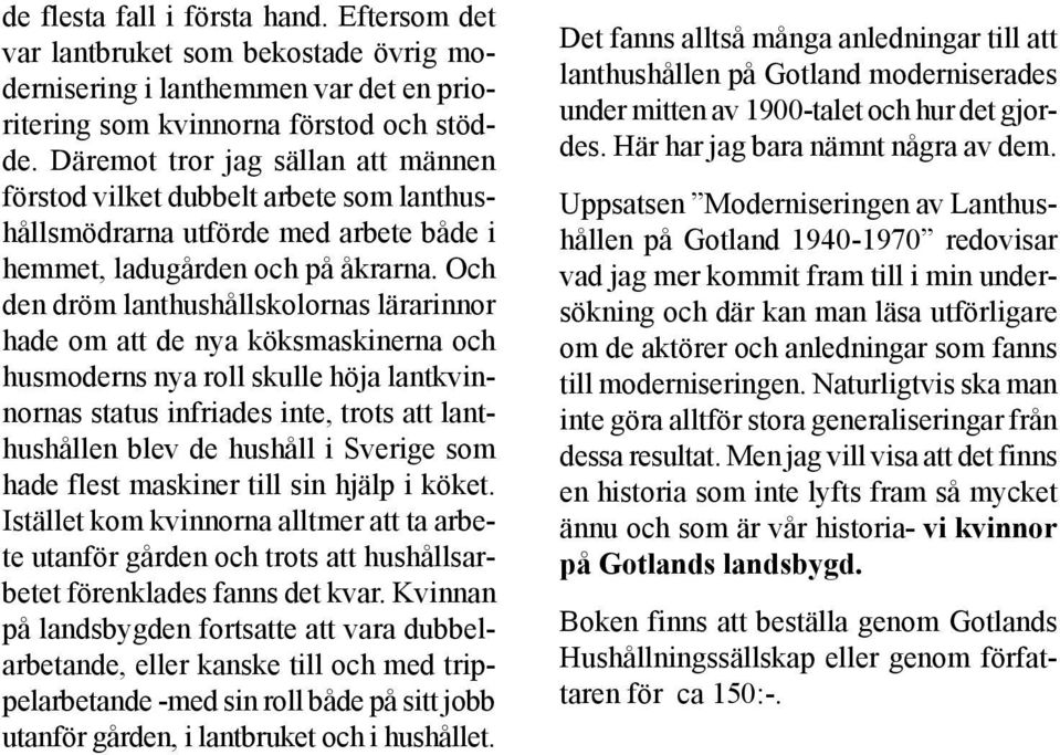 Och den dröm lanthushållskolornas lärarinnor hade om att de nya köksmaskinerna och husmoderns nya roll skulle höja lantkvinnornas status infriades inte, trots att lanthushållen blev de hushåll i
