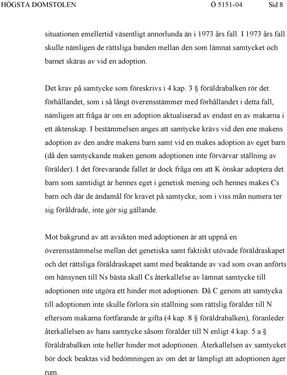 3 föräldrabalken rör det förhållandet, som i så långt överensstämmer med förhållandet i detta fall, nämligen att fråga är om en adoption aktualiserad av endast en av makarna i ett äktenskap.