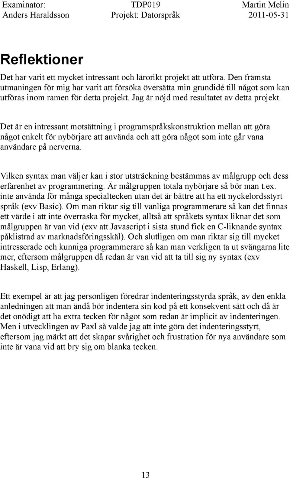 Det är en intressant motsättning i programspråkskonstruktion mellan att göra något enkelt för nybörjare att använda och att göra något som inte går vana användare på nerverna.