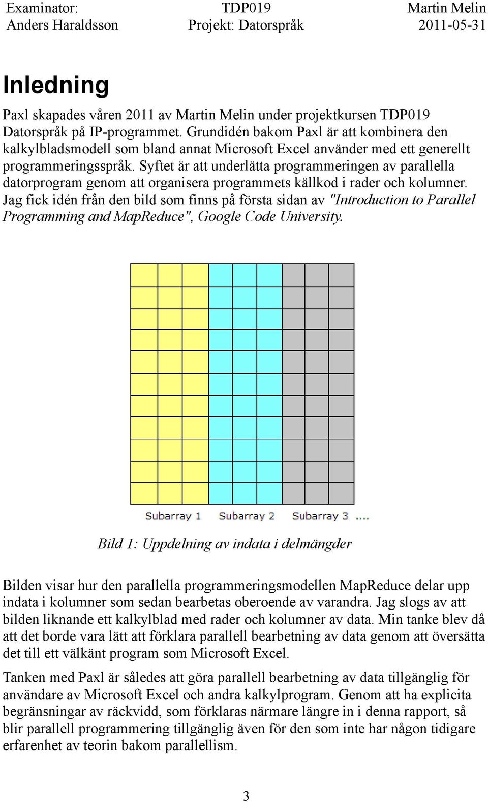 Syftet är att underlätta programmeringen av parallella datorprogram genom att organisera programmets källkod i rader och kolumner.