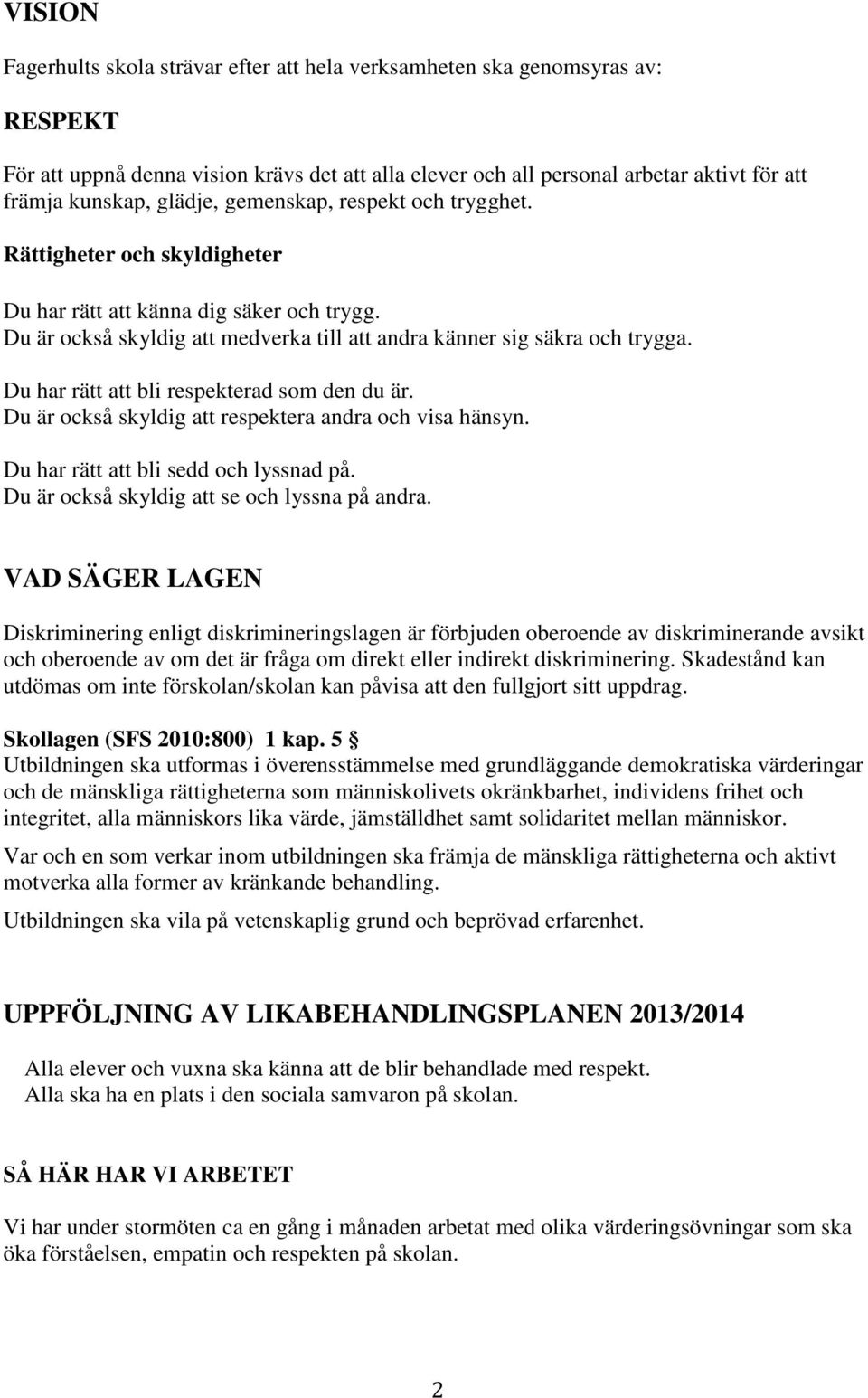 Du har rätt att bli respekterad som den du är. Du är också skyldig att respektera andra och visa hänsyn. Du har rätt att bli sedd och lyssnad på. Du är också skyldig att se och lyssna på andra.