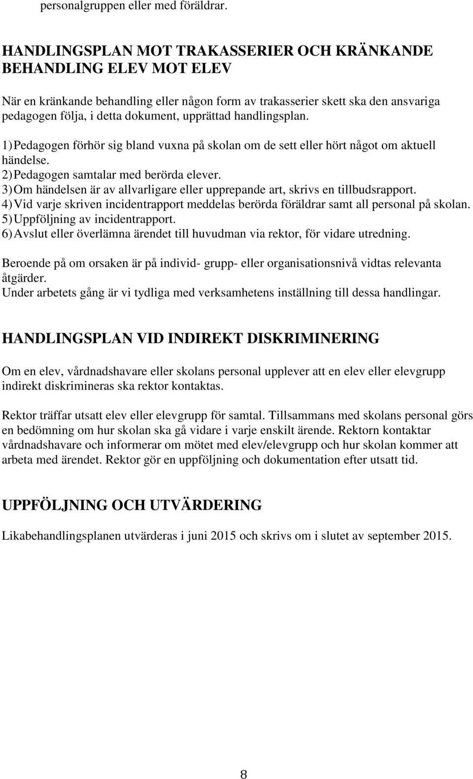 handlingsplan. 1) Pedagogen förhör sig bland vuxna på skolan om de sett eller hört något om aktuell händelse. 2) Pedagogen samtalar med berörda elever.