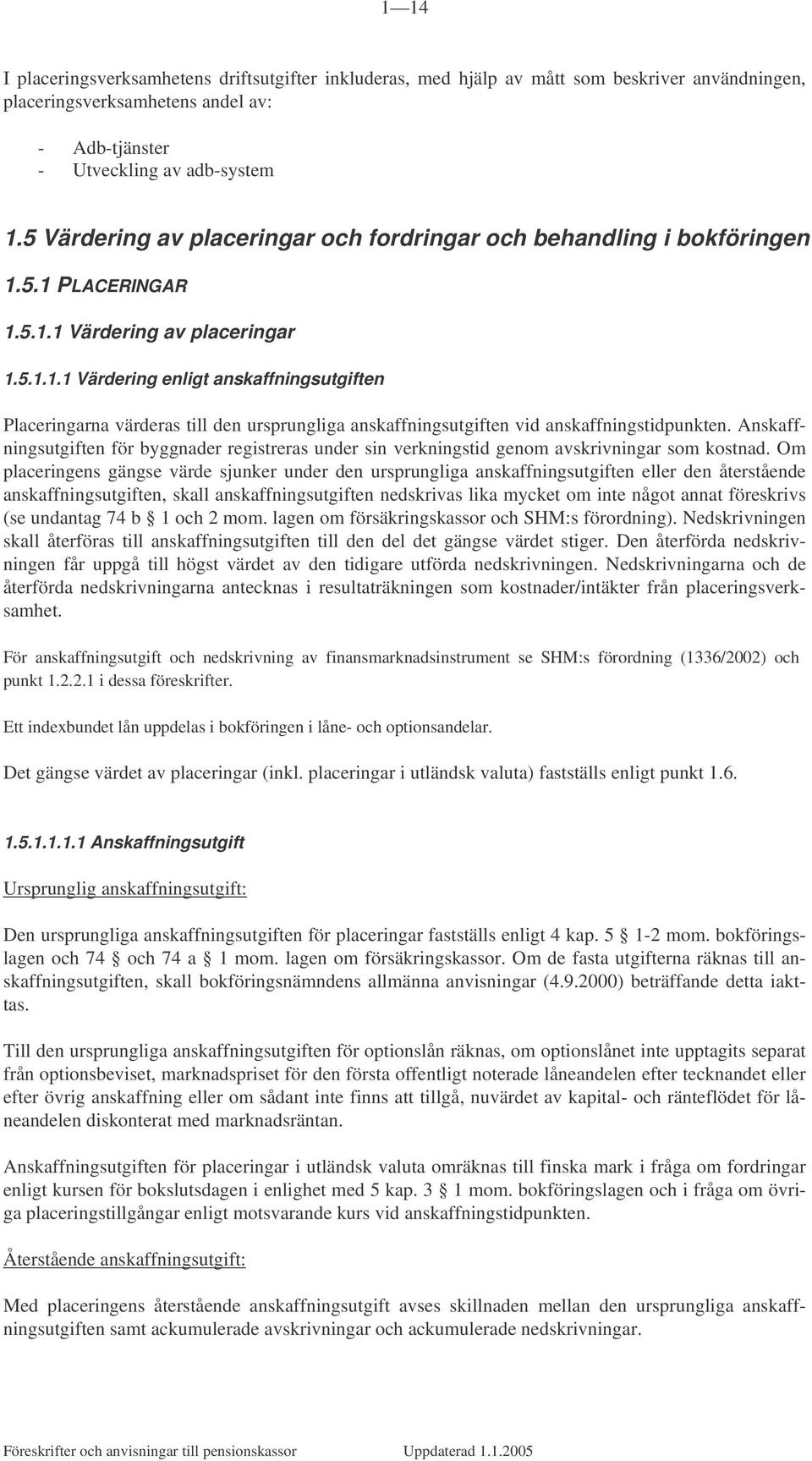 5.1 PLACERINGAR 1.5.1.1 Värdering av placeringar 1.5.1.1.1 Värdering enligt anskaffningsutgiften Placeringarna värderas till den ursprungliga anskaffningsutgiften vid anskaffningstidpunkten.