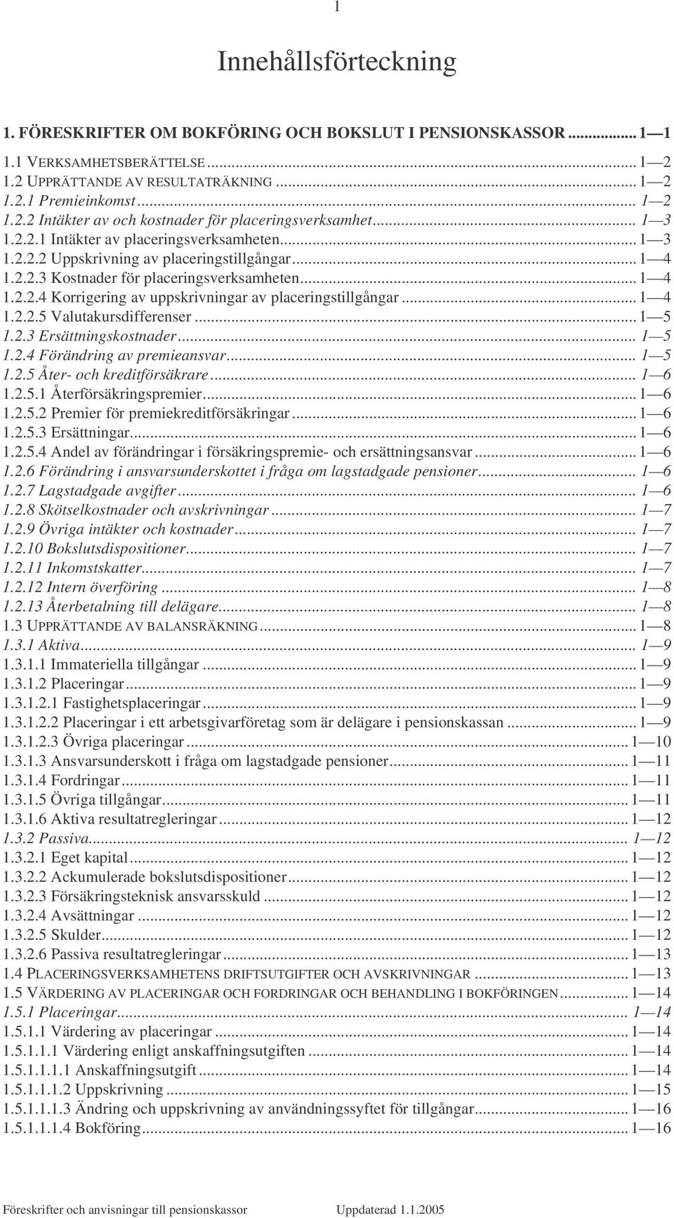 .. 1 4 1.2.2.5 Valutakursdifferenser... 1 5 1.2.3 Ersättningskostnader... 1 5 1.2.4 Förändring av premieansvar... 1 5 1.2.5 Åter- och kreditförsäkrare... 1 6 1.2.5.1 Återförsäkringspremier... 1 6 1.2.5.2 Premier för premiekreditförsäkringar.