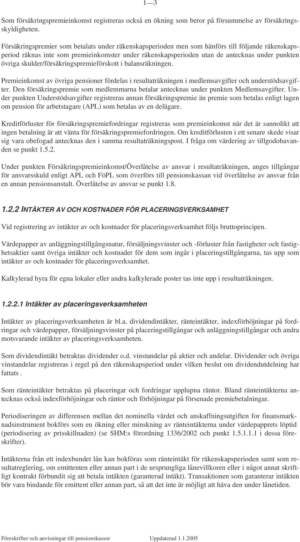 skulder/försäkringspremieförskott i balansräkningen. Premieinkomst av övriga pensioner fördelas i resultaträkningen i medlemsavgifter och understödsavgifter.