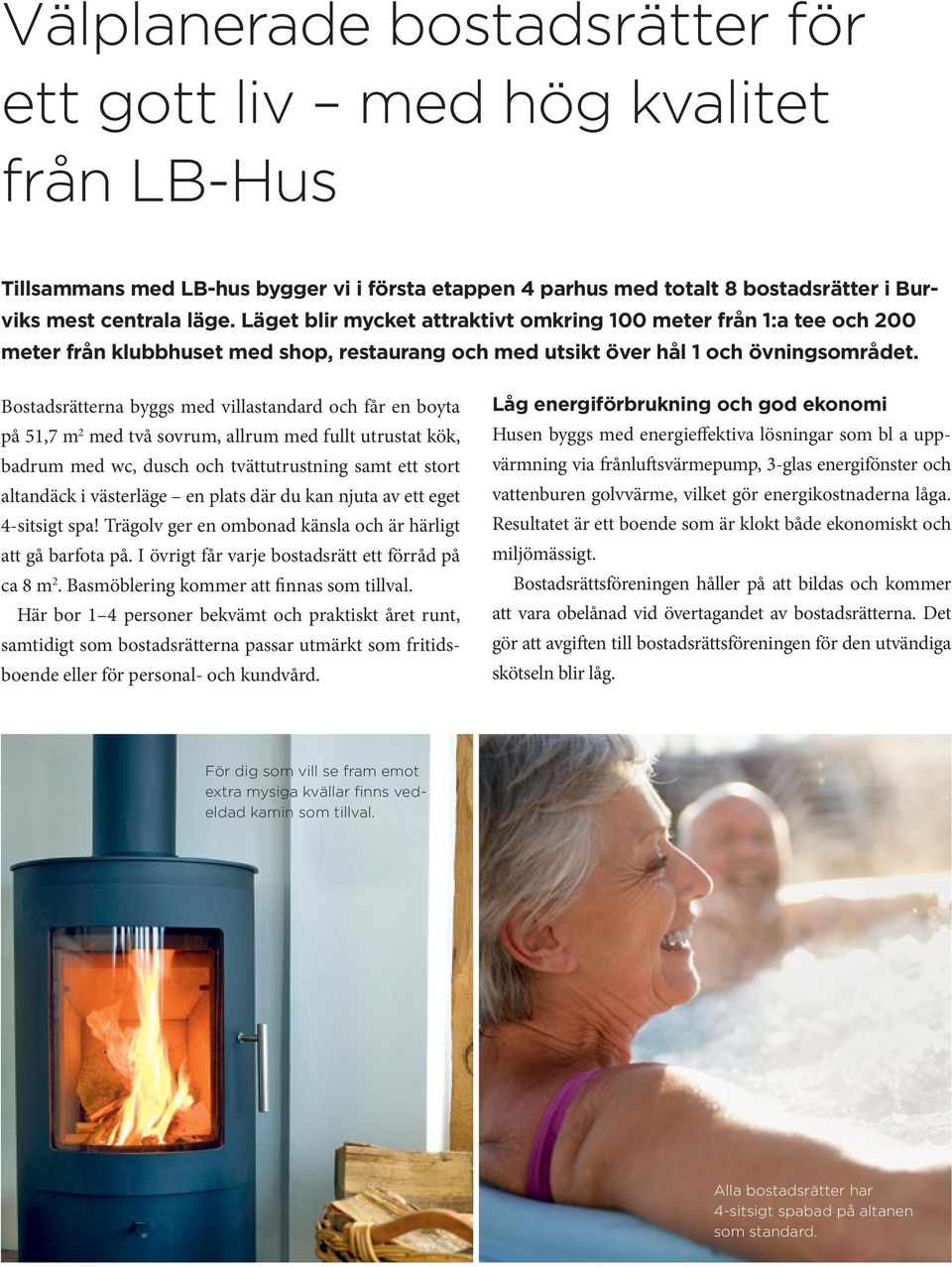Bostadsrätterna byggs med villastandard och får en boyta på 51,7 m 2 med två sovrum, allrum med fullt utrustat kök, badrum med wc, dusch och tvättutrustning samt ett stort altandäck i västerläge en