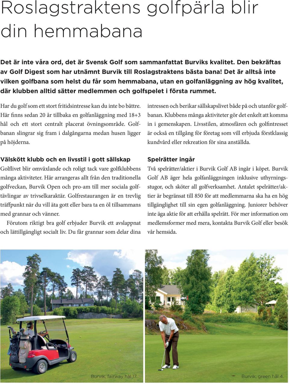 Det är alltså inte vilken golfbana som helst du får som hemmabana, utan en golfanläggning av hög kvalitet, där klubben alltid sätter medlemmen och golfspelet i första rummet.
