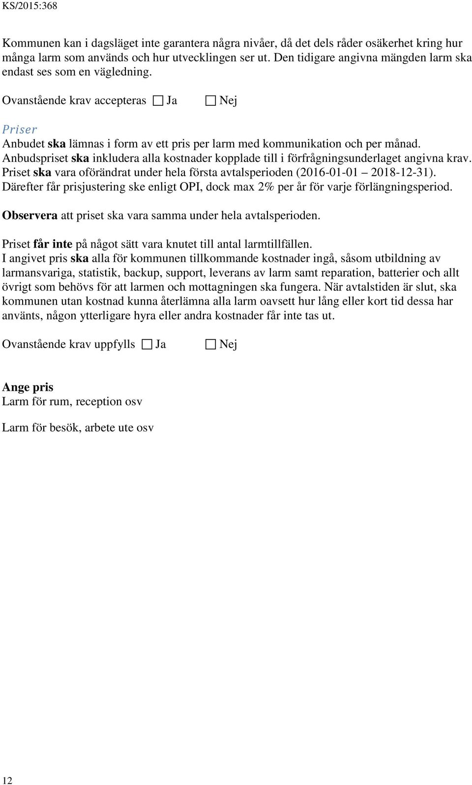 Anbudspriset ska inkludera alla kostnader kopplade till i förfrågningsunderlaget angivna krav. Priset ska vara oförändrat under hela första avtalsperioden (2016-01-01 2018-12-31).