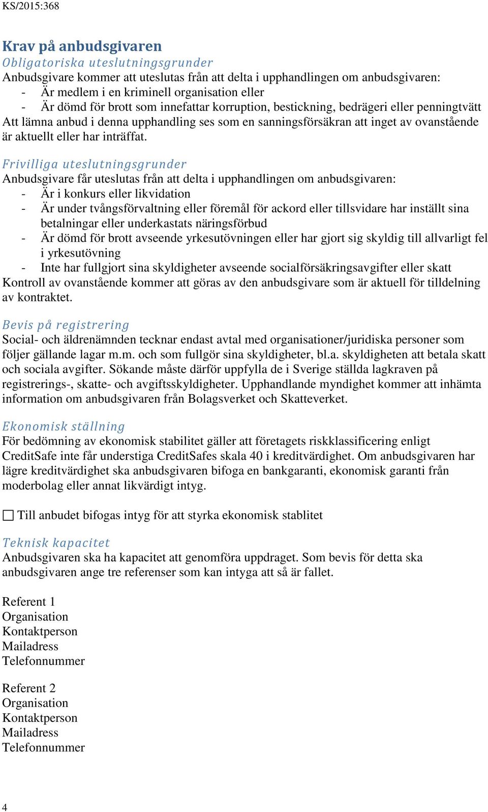 Frivilliga uteslutningsgrunder Anbudsgivare får uteslutas från att delta i upphandlingen om anbudsgivaren: - Är i konkurs eller likvidation - Är under tvångsförvaltning eller föremål för ackord eller