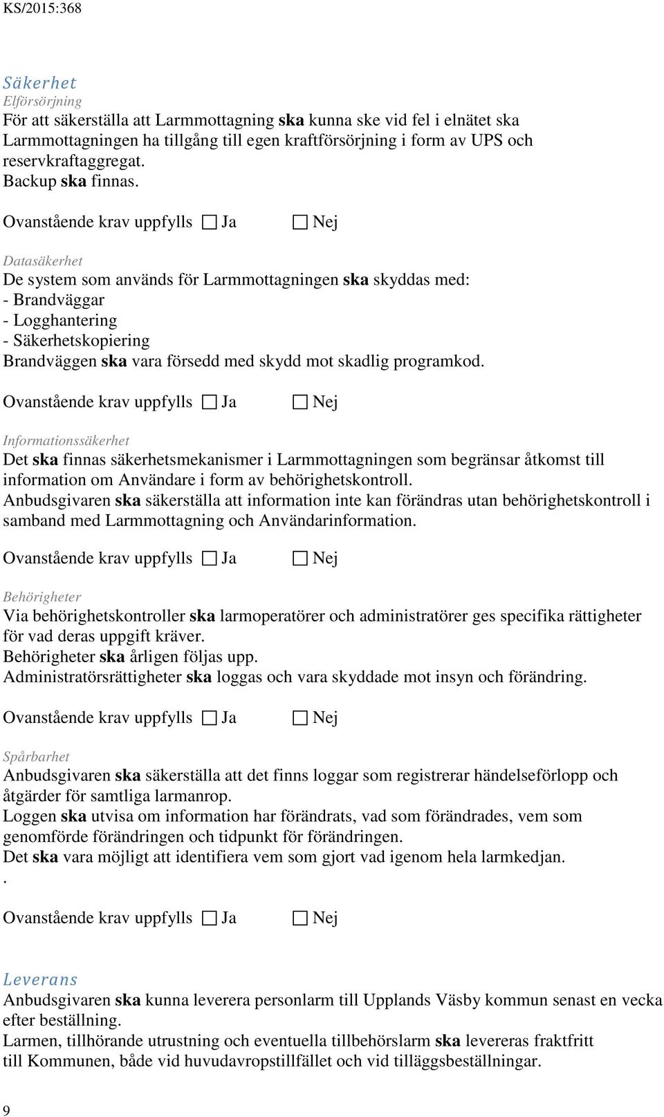 Datasäkerhet De system som används för Larmmottagningen ska skyddas med: - Brandväggar - Logghantering - Säkerhetskopiering Brandväggen ska vara försedd med skydd mot skadlig programkod.