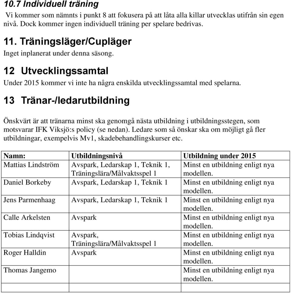 13 Tränar-/ledarutbildning Önskvärt är att tränarna minst ska genomgå nästa utbildning i utbildningsstegen, som motsvarar IFK Viksjö:s policy (se nedan).