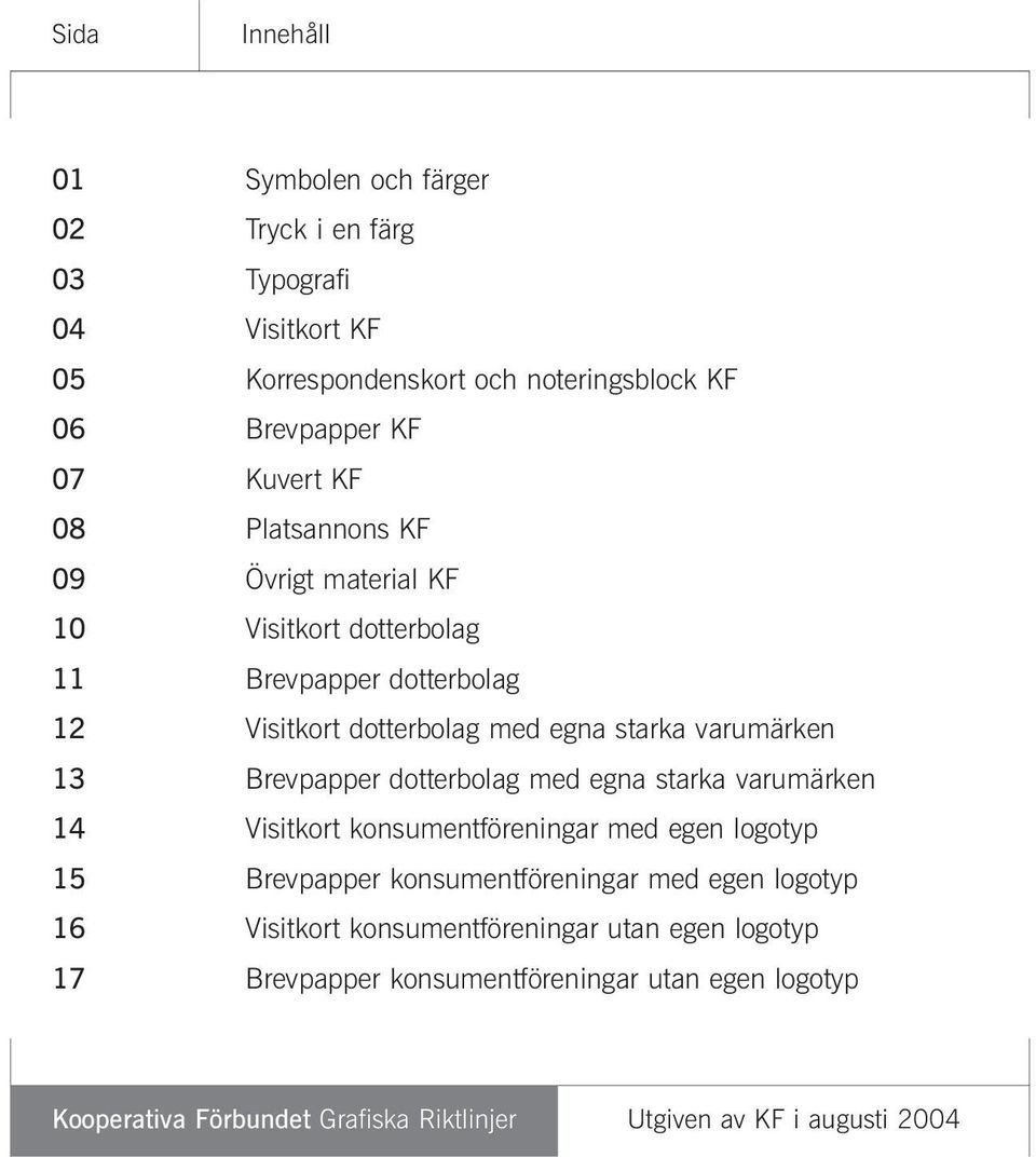 varumärken 13 Brevpapper dotterbolag med egna starka varumärken 14 Visitkort konsumentföreningar med egen logotyp 1 Brevpapper