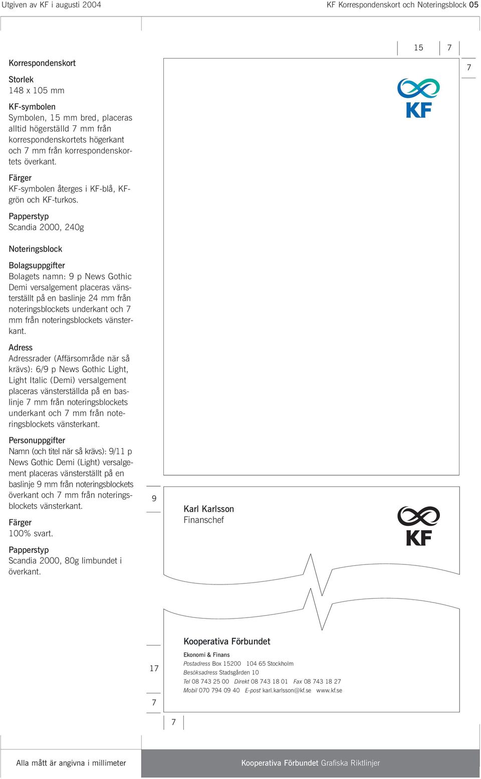 Papperstyp Scandia 2000, 240g Noteringsblock Bolagsuppgifter Bolagets namn: 9 p News Gothic Demi versalgement placeras vänsterställt på en baslinje 24 mm från noteringsblockets underkant och 7 mm