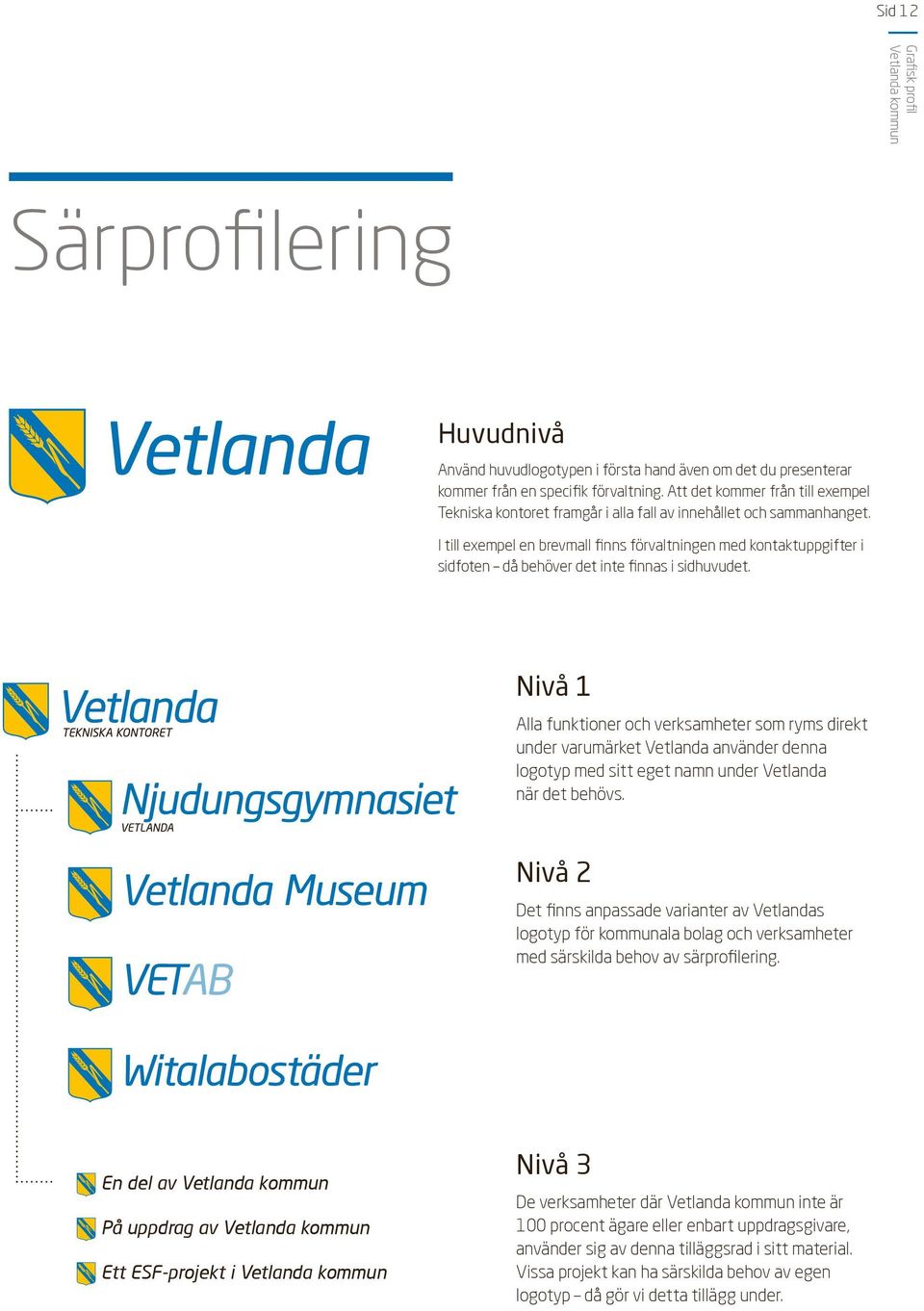I till exempel en brevmall finns förvaltningen med kontaktuppgifter i sidfoten då behöver det inte finnas i sidhuvudet.
