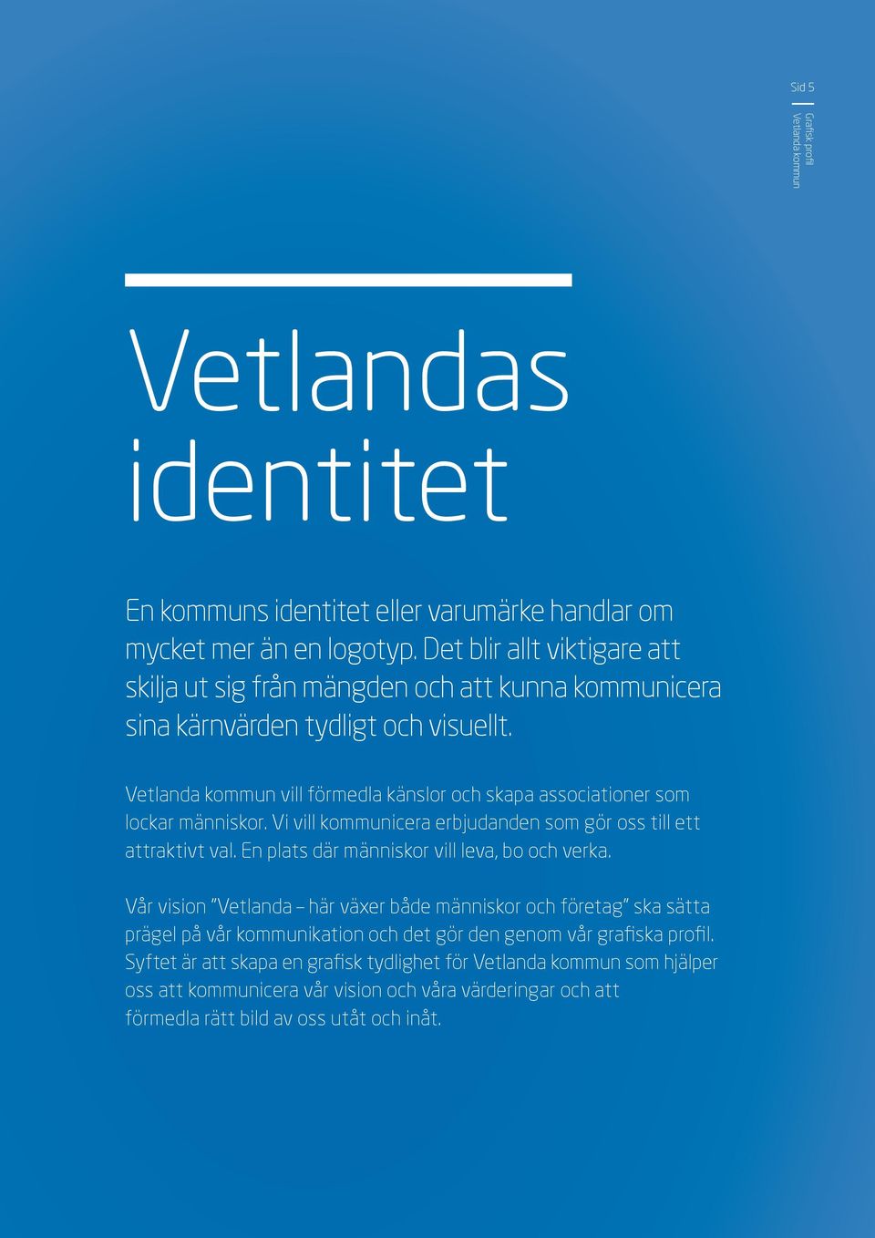 vill förmedla känslor och skapa associationer som lockar människor. Vi vill kommunicera erbjudanden som gör oss till ett attraktivt val.