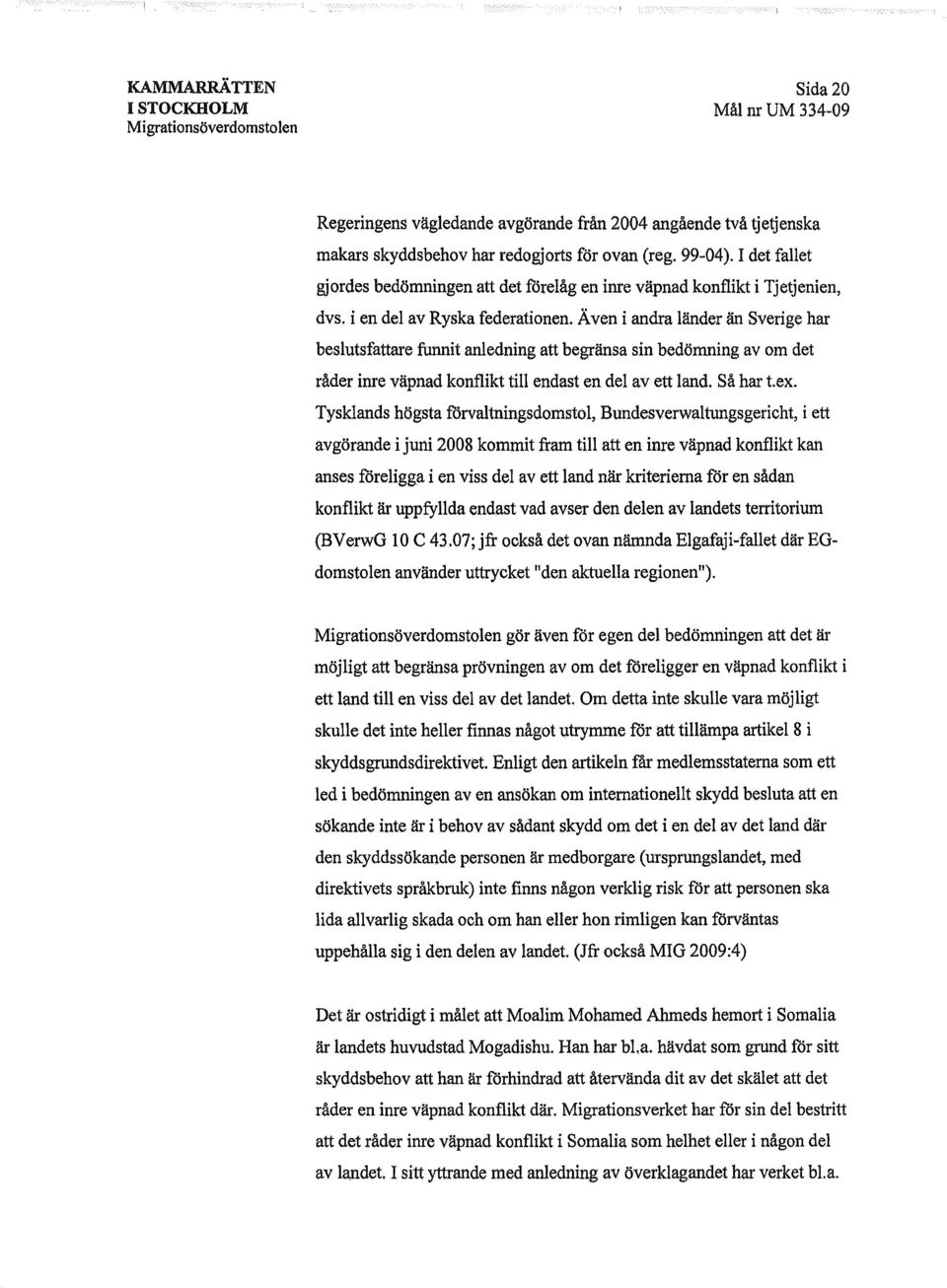Även i andra länderän Sverige har beslutsfattare funnit anledning att begränsasin bedömning av om det råder inre väpnadkonflikttill endasten del av ett land. Så har t.ex.