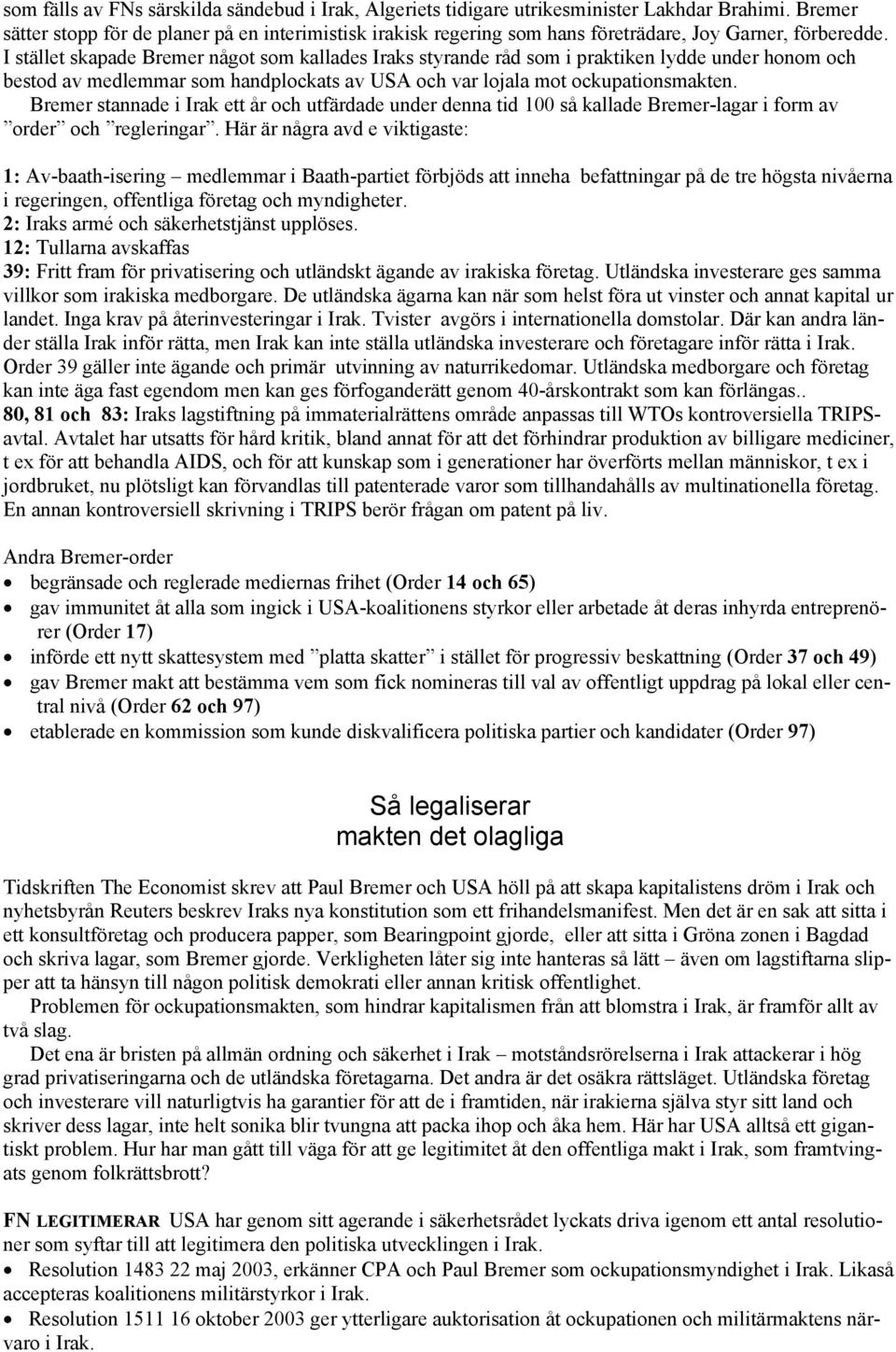 I stället skapade Bremer något som kallades Iraks styrande råd som i praktiken lydde under honom och bestod av medlemmar som handplockats av USA och var lojala mot ockupationsmakten.