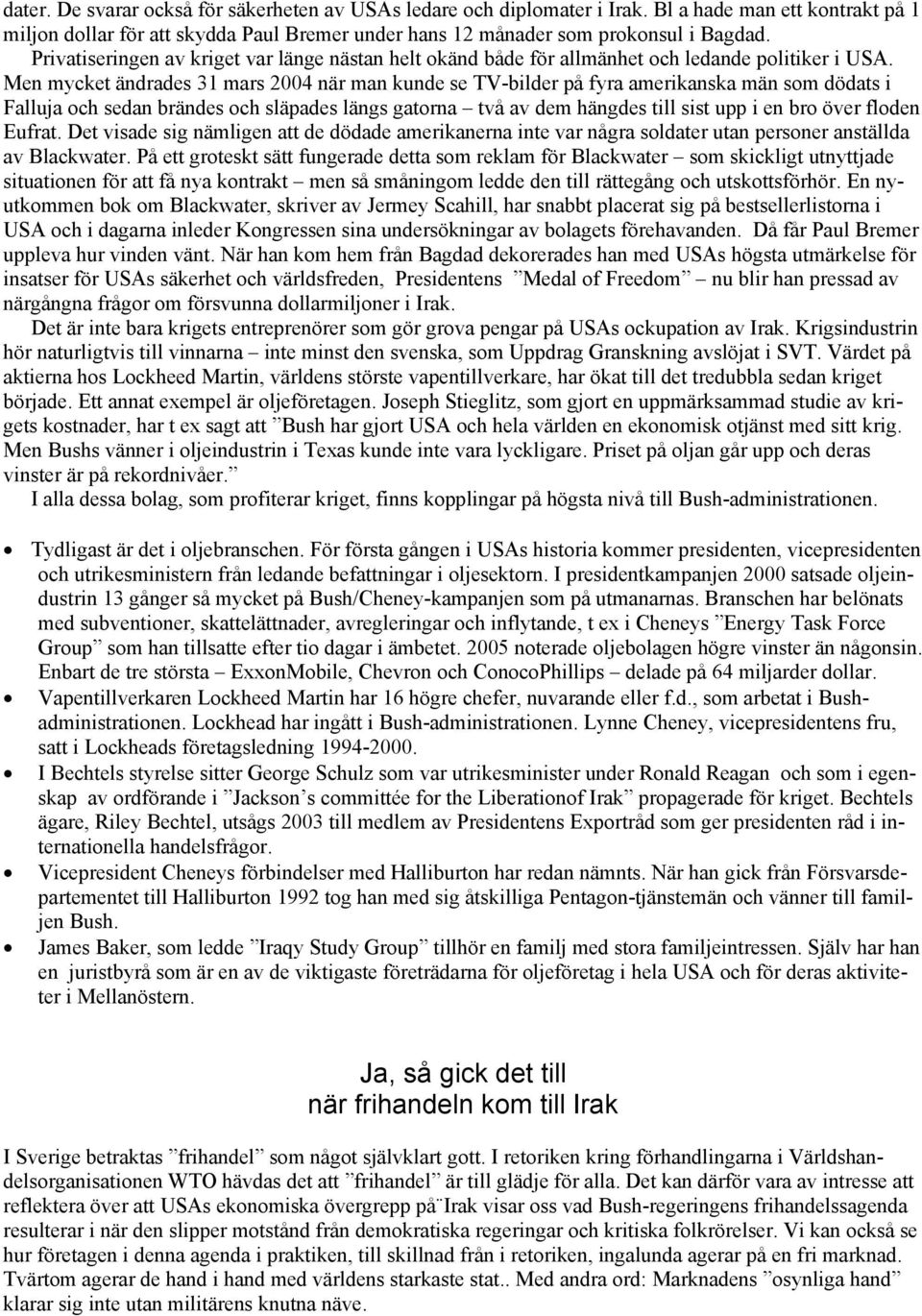 Men mycket ändrades 31 mars 2004 när man kunde se TV-bilder på fyra amerikanska män som dödats i Falluja och sedan brändes och släpades längs gatorna två av dem hängdes till sist upp i en bro över