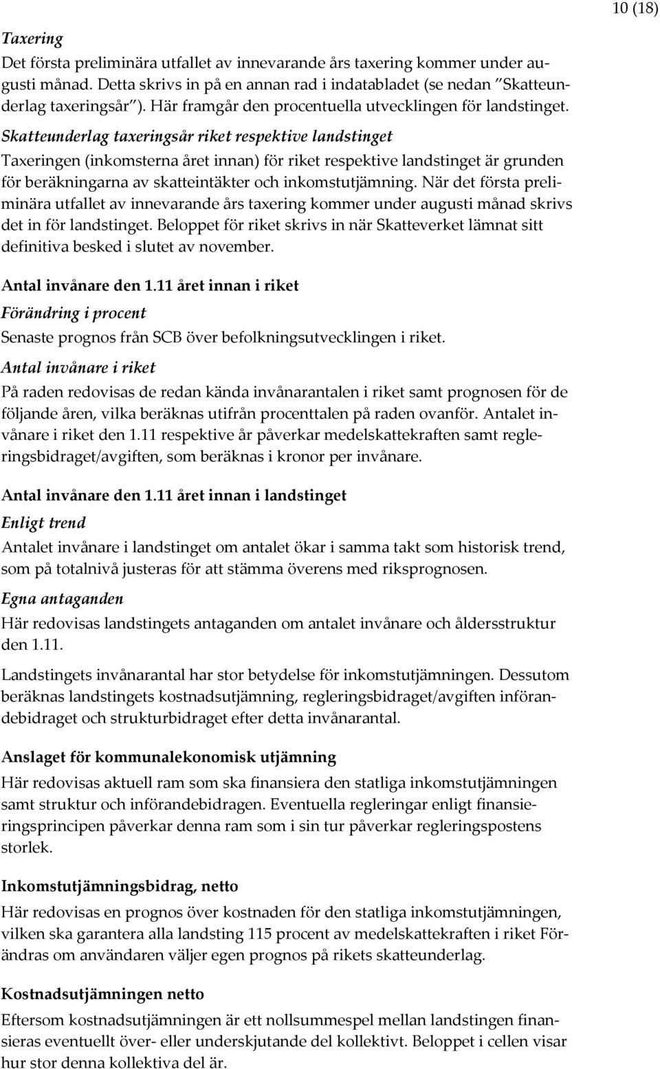 Skatteunderlag taxeringsår riket respektive landstinget Taxeringen (inkomsterna året innan) för riket respektive landstinget är grunden för beräkningarna av skatteintäkter och inkomstutjämning.