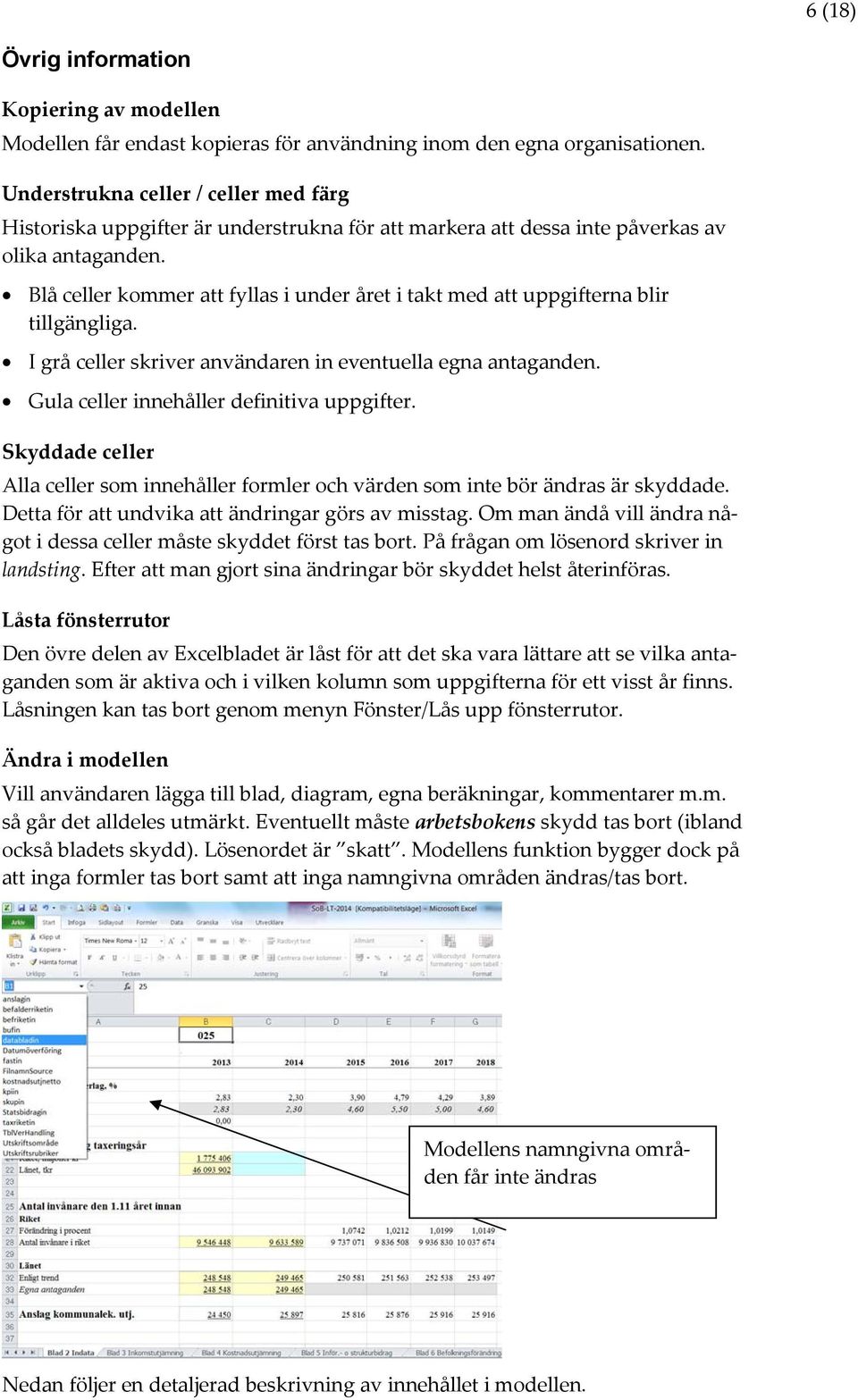 Blå celler kommer att fyllas i under året i takt med att uppgifterna blir tillgängliga. I grå celler skriver användaren in eventuella egna antaganden. Gula celler innehåller definitiva uppgifter.