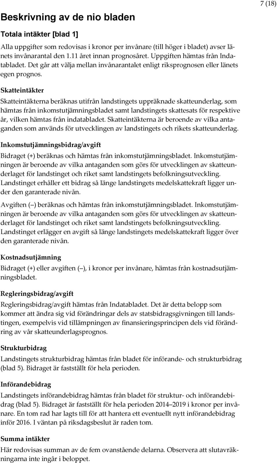 Skatteintäkter Skatteintäkterna beräknas utifrån landstingets uppräknade skatteunderlag, som hämtas från inkomstutjämningsbladet samt landstingets skattesats för respektive år, vilken hämtas från