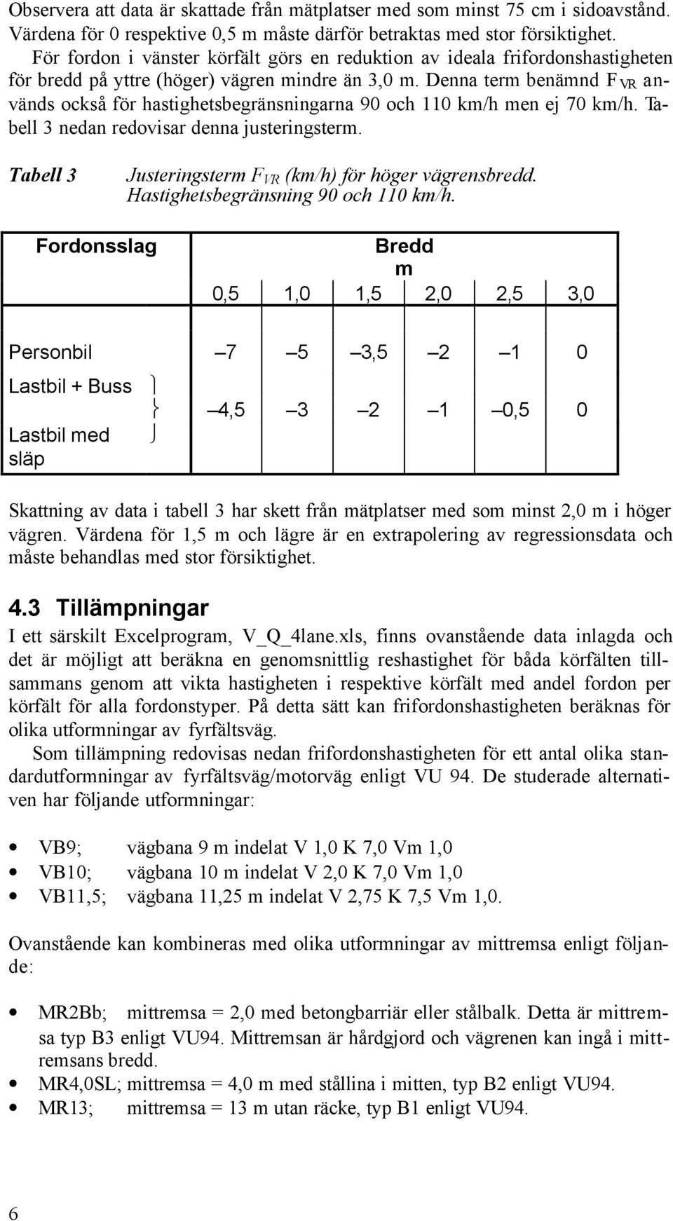 Denna term benämnd F VR används också för hastighetsbegränsningarna 90 och 110 km/h men ej 70 km/h. Tabell 3 nedan redovisar denna justeringsterm.
