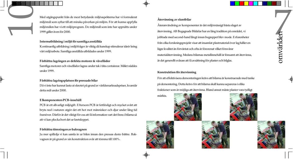 10Med Internutbildning i miljö för samtliga anställda Kontinuerlig utbildning i miljöfrågor är viktig då kunskap stimulerar ideér kring vårt miljöarbete. Samtliga anställda utbildades under 1999.