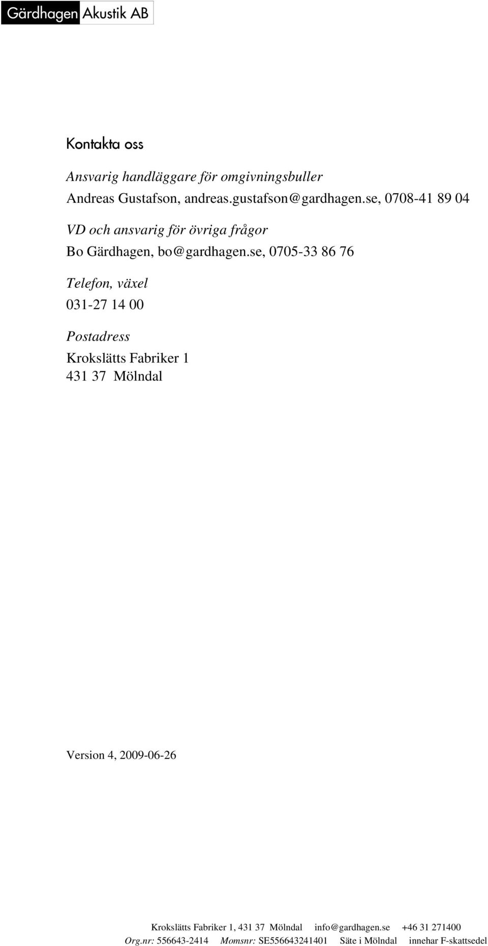 se, 0708-41 89 04 VD och ansvarig för övriga frågor Bo Gärdhagen,