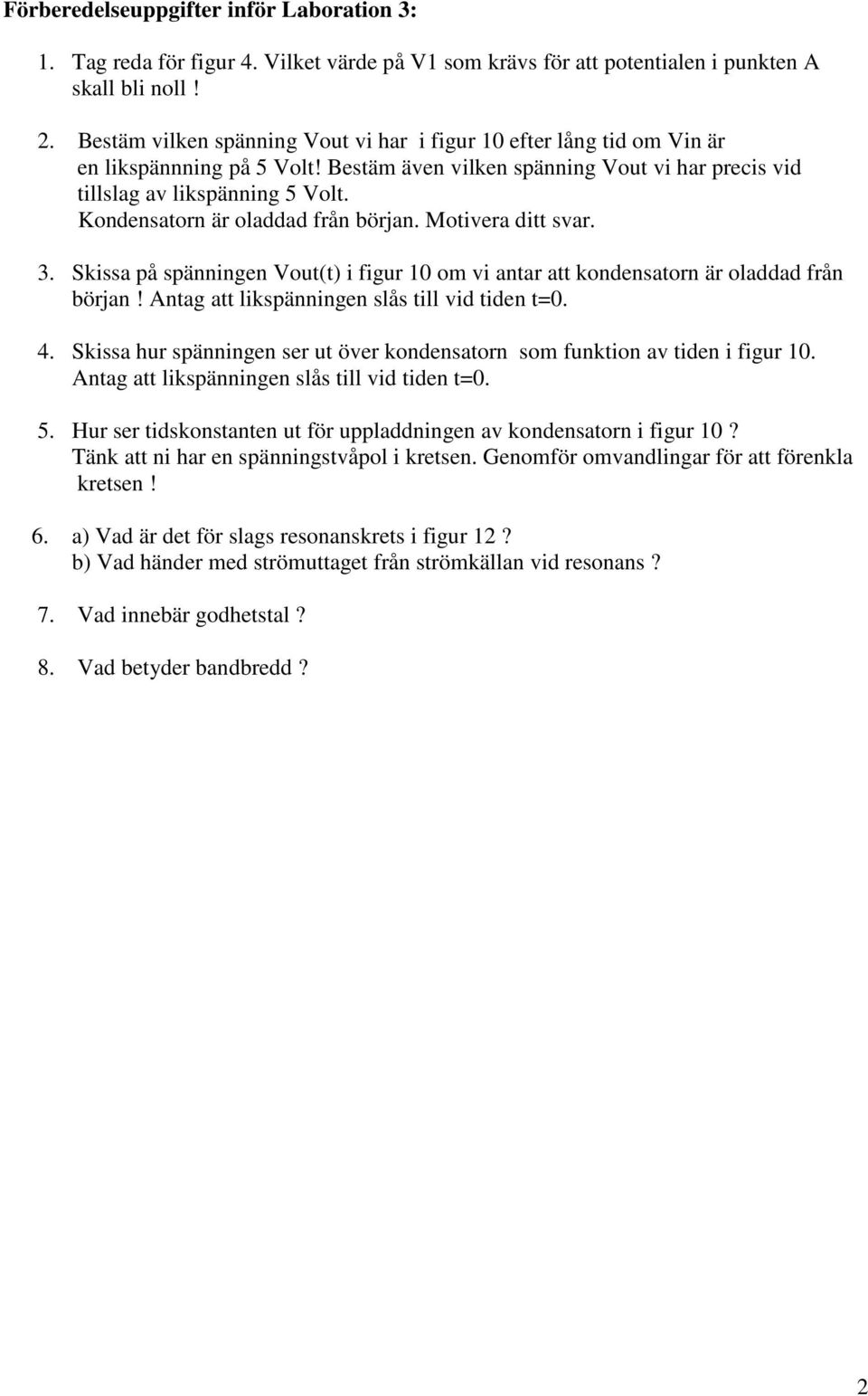 Kondensatorn är oladdad från början. Motivera ditt svar. 3. Skissa på spänningen Vout(t) i figur 10 om vi antar att kondensatorn är oladdad från början!