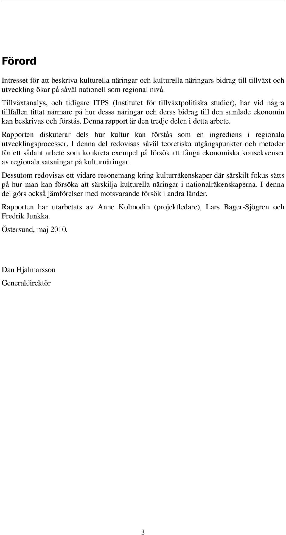 och förstås. Denna rapport är den tredje delen i detta arbete. Rapporten diskuterar dels hur kultur kan förstås som en ingrediens i regionala utvecklingsprocesser.