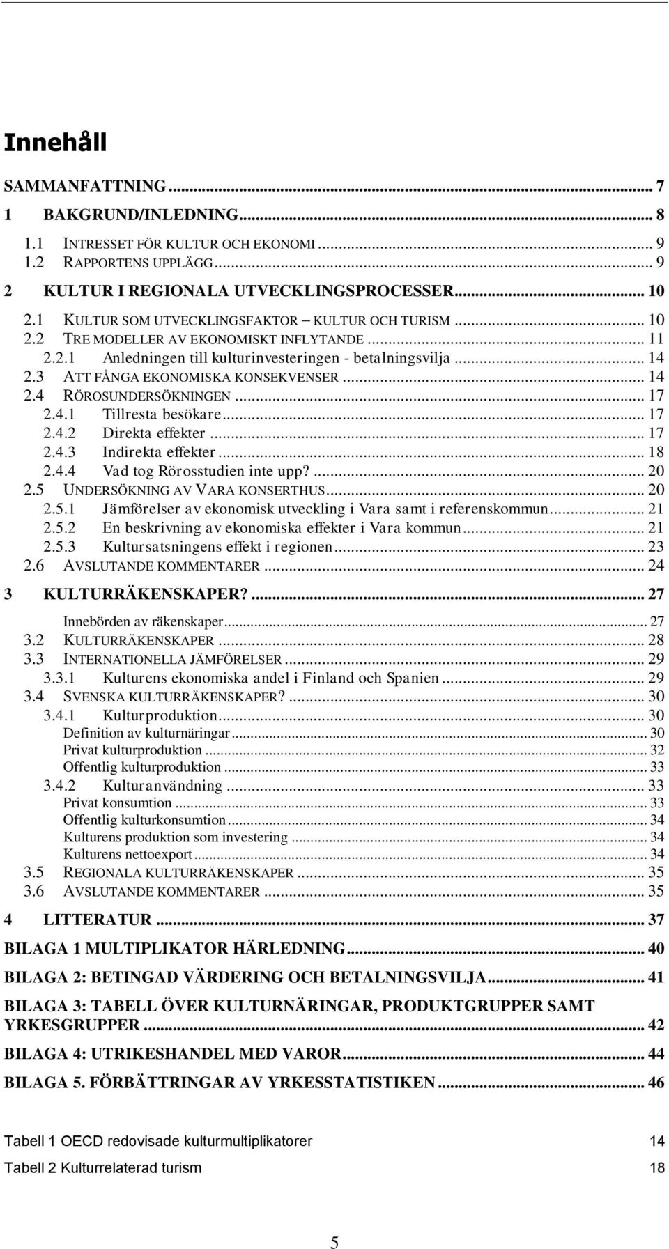 3 ATT FÅNGA EKONOMISKA KONSEKVENSER... 14 2.4 RÖROSUNDERSÖKNINGEN... 17 2.4.1 Tillresta besökare... 17 2.4.2 Direkta effekter... 17 2.4.3 Indirekta effekter... 18 2.4.4 Vad tog Rörosstudien inte upp?