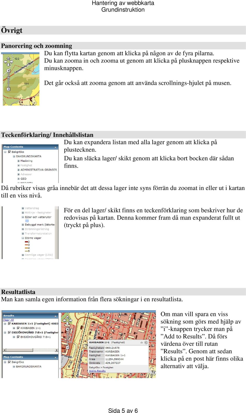 Du kan släcka lager/ skikt genom att klicka bort bocken där sådan finns. Då rubriker visas gråa innebär det att dessa lager inte syns förrän du zoomat in eller ut i kartan till en viss nivå.