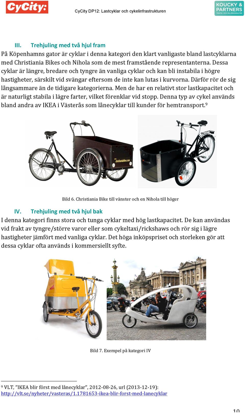 Dessa cyklar är längre, bredare och tyngre än vanliga cyklar och kan bli instabila i högre hastigheter, särskilt vid svängar eftersom de inte kan lutas i kurvorna.