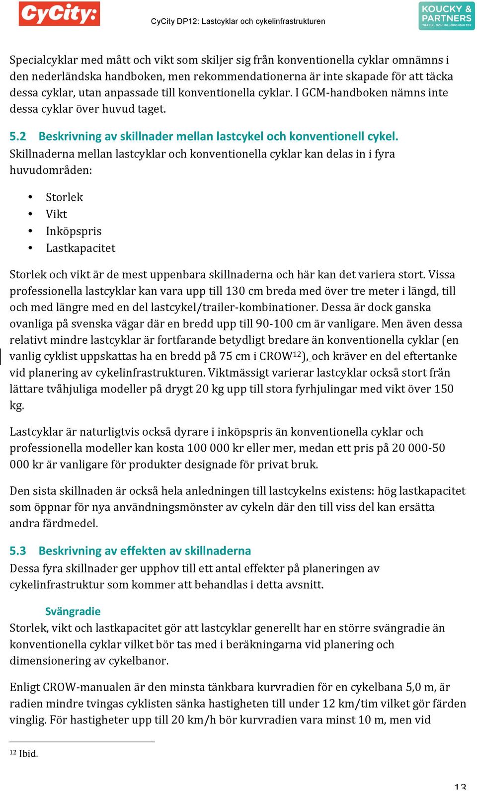 Skillnaderna mellan lastcyklar och konventionella cyklar kan delas in i fyra huvudområden: Storlek Vikt Inköpspris Lastkapacitet Storlek och vikt är de mest uppenbara skillnaderna och här kan det