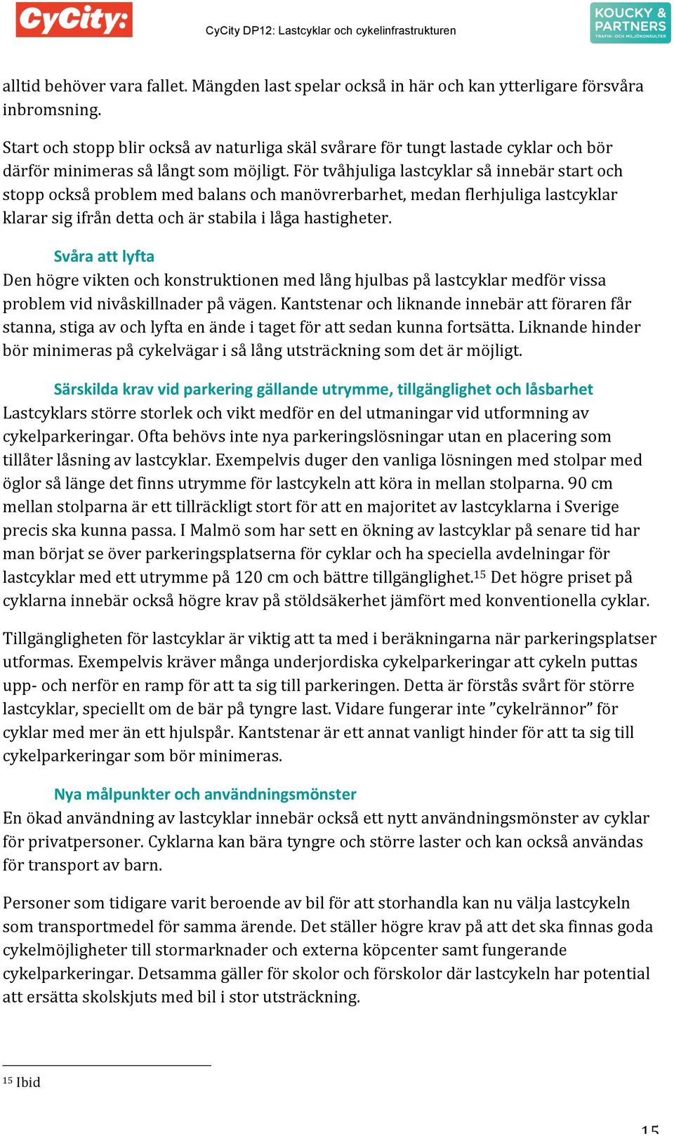 För tvåhjuliga lastcyklar så innebär start och stopp också problem med balans och manövrerbarhet, medan flerhjuliga lastcyklar klarar sig ifrån detta och är stabila i låga hastigheter.