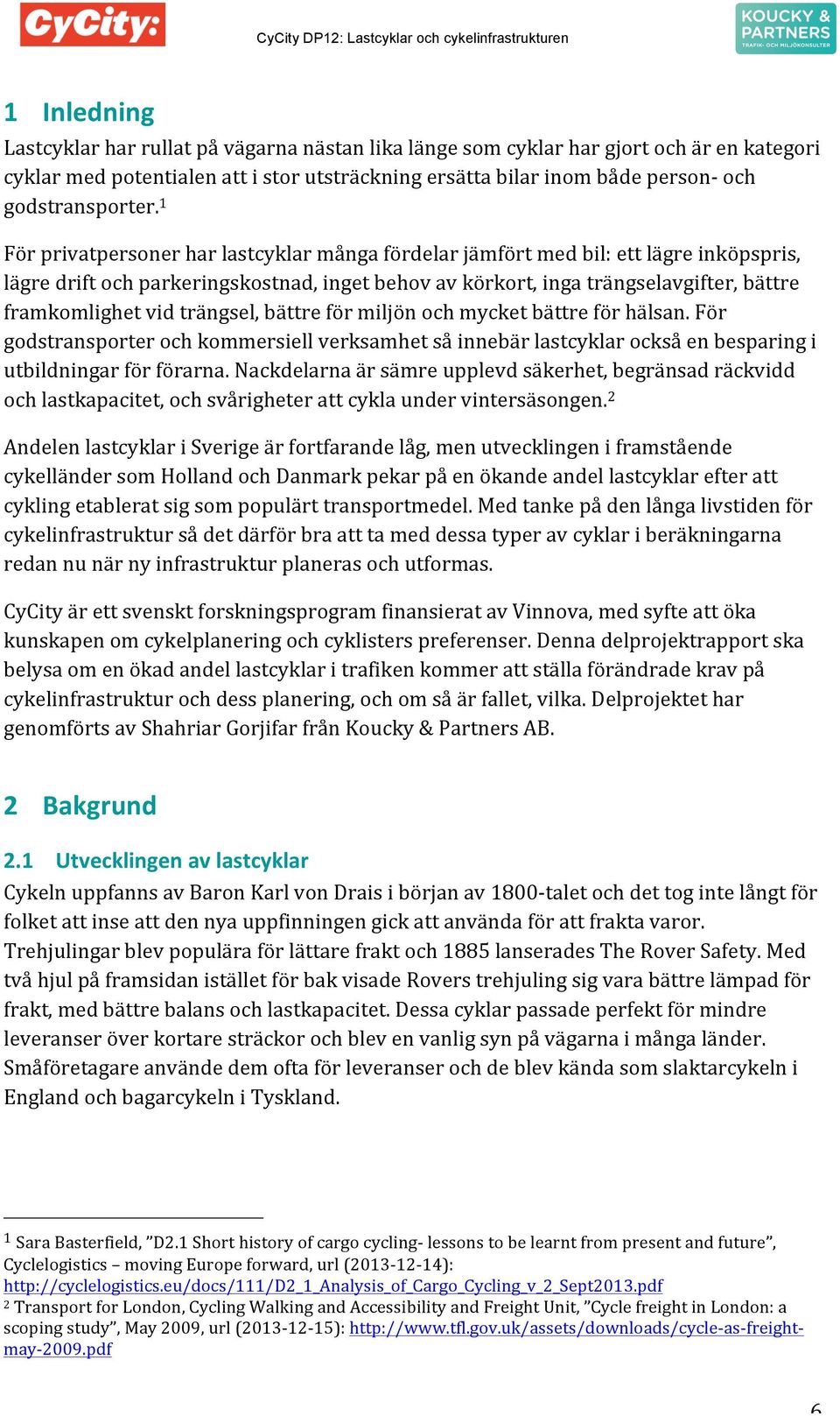 1 För privatpersoner har lastcyklar många fördelar jämfört med bil: ett lägre inköpspris, lägre drift och parkeringskostnad, inget behov av körkort, inga trängselavgifter, bättre framkomlighet vid