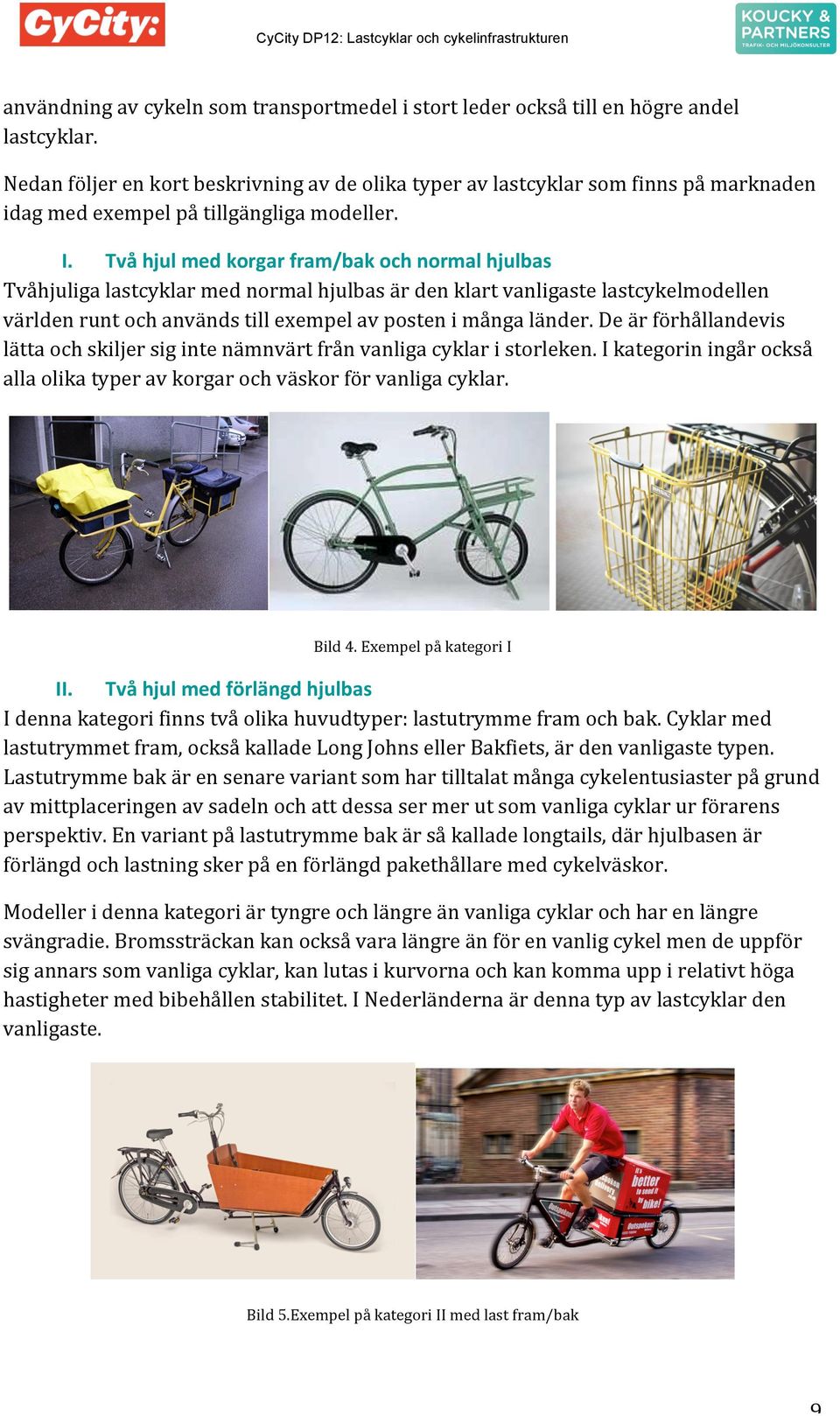 Två hjul med korgar fram/bak och normal hjulbas Tvåhjuliga lastcyklar med normal hjulbas är den klart vanligaste lastcykelmodellen världen runt och används till exempel av posten i många länder.