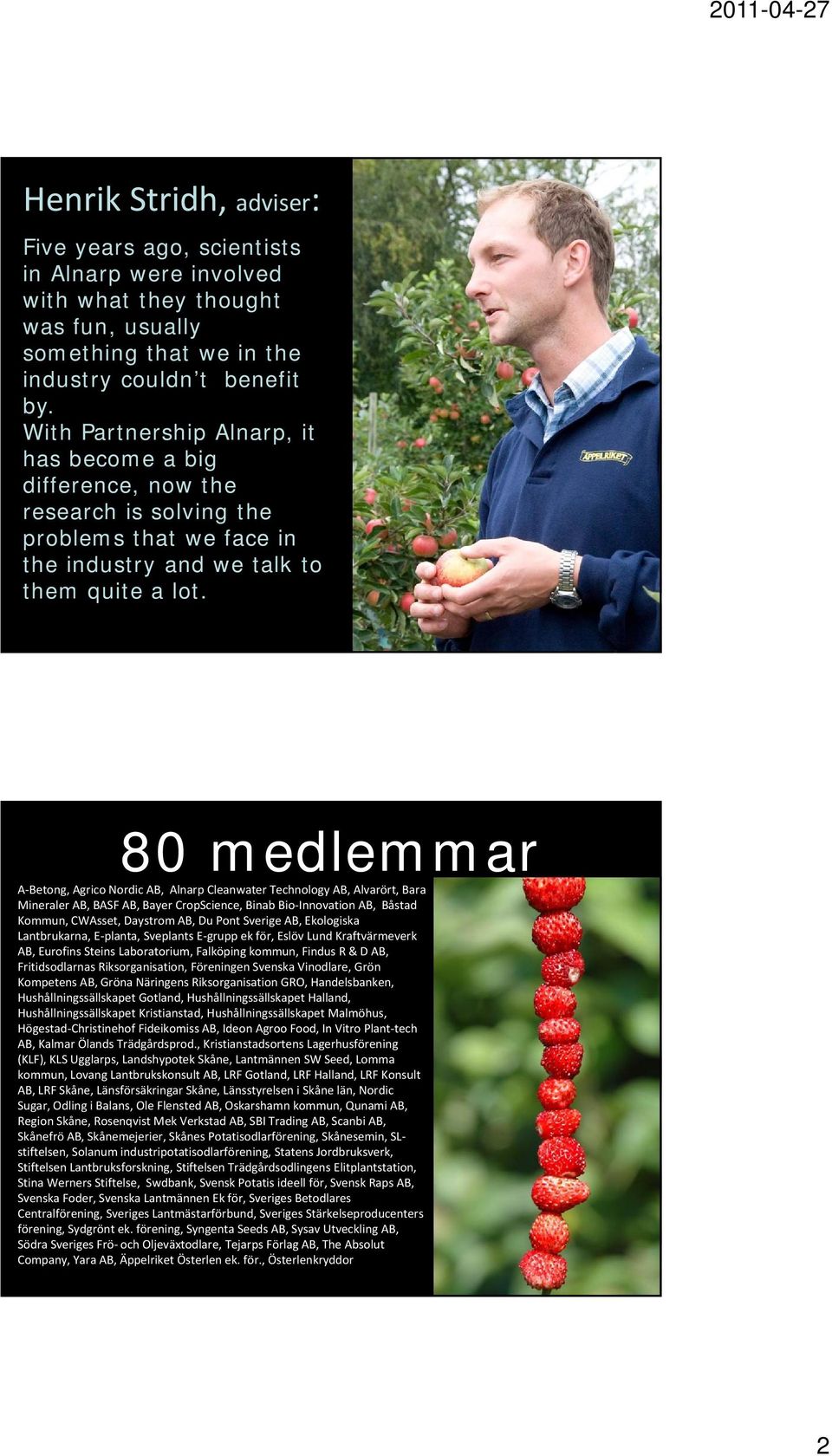 80 medlemmar A Betong, Agrico Nordic AB, Alnarp Cleanwater Technology AB, Alvarört, Bara Mineraler AB, BASF AB, Bayer CropScience, Binab Bio Innovation AB, Båstad Kommun, CWAsset, Daystrom AB, Du