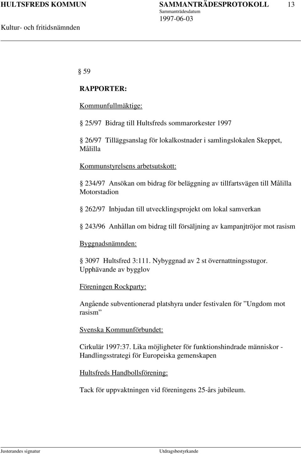 bidrag till försäljning av kampanjtröjor mot rasism Byggnadsnämnden: 3097 Hultsfred 3:111. Nybyggnad av 2 st övernattningsstugor.