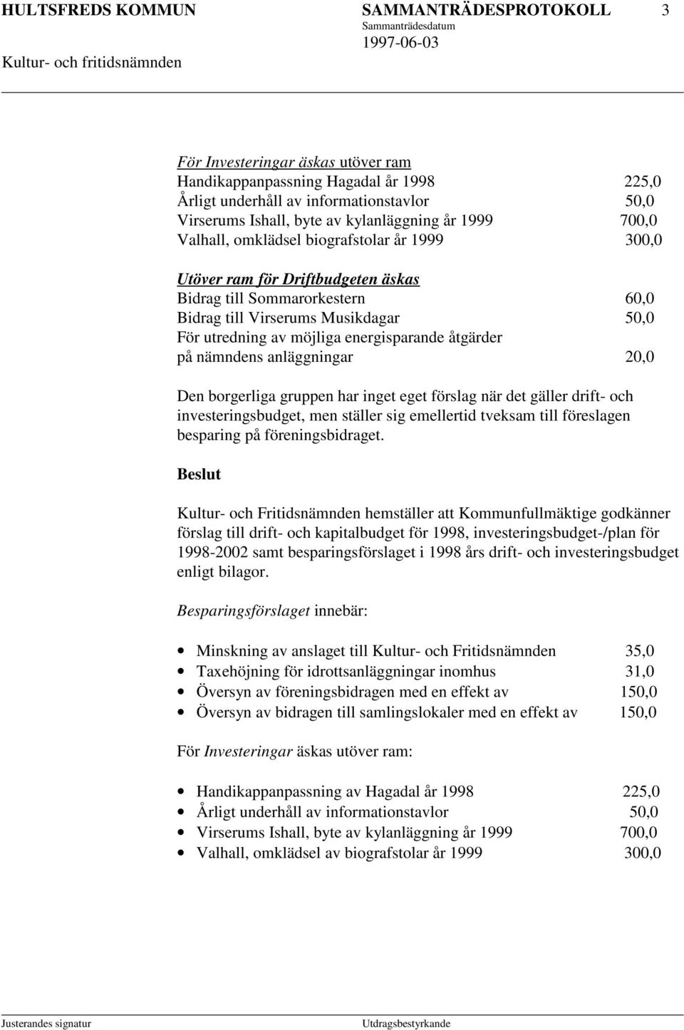 möjliga energisparande åtgärder på nämndens anläggningar 20,0 Den borgerliga gruppen har inget eget förslag när det gäller drift- och investeringsbudget, men ställer sig emellertid tveksam till