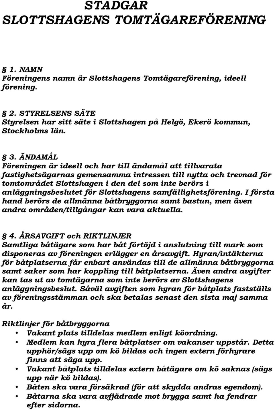 ÄNDAMÅL Föreningen är ideell och har till ändamål att tillvarata fastighetsägarnas gemensamma intressen till nytta och trevnad för tomtområdet Slottshagen i den del som inte berörs i