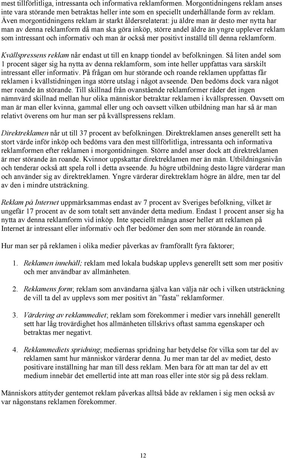 och informativ och man är också mer positivt inställd till denna reklamform. Kvällspressens reklam når endast ut till en knapp tiondel av befolkningen.