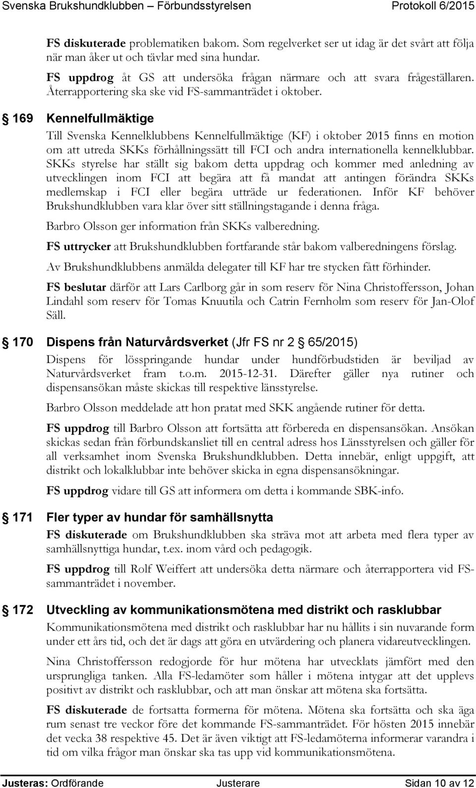 169 Kennelfullmäktige Till Svenska Kennelklubbens Kennelfullmäktige (KF) i oktober 2015 finns en motion om att utreda SKKs förhållningssätt till FCI och andra internationella kennelklubbar.