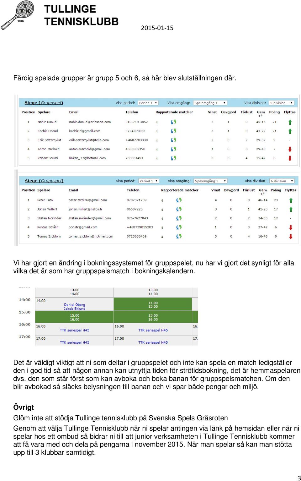 Det är väldigt viktigt att ni som deltar i gruppspelet och inte kan spela en match ledigställer den i god tid så att någon annan kan utnyttja tiden för strötidsbokning, det är hemmaspelaren dvs.