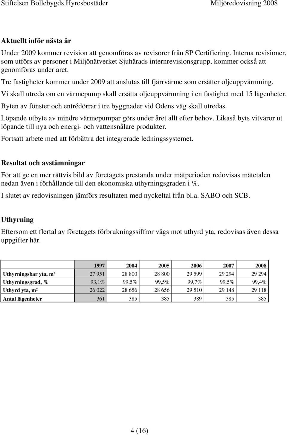 Tre fastigheter kommer under 2009 att anslutas till fjärrvärme som ersätter oljeuppvärmning. Vi skall utreda om en värmepump skall ersätta oljeuppvärmning i en fastighet med 15 lägenheter.