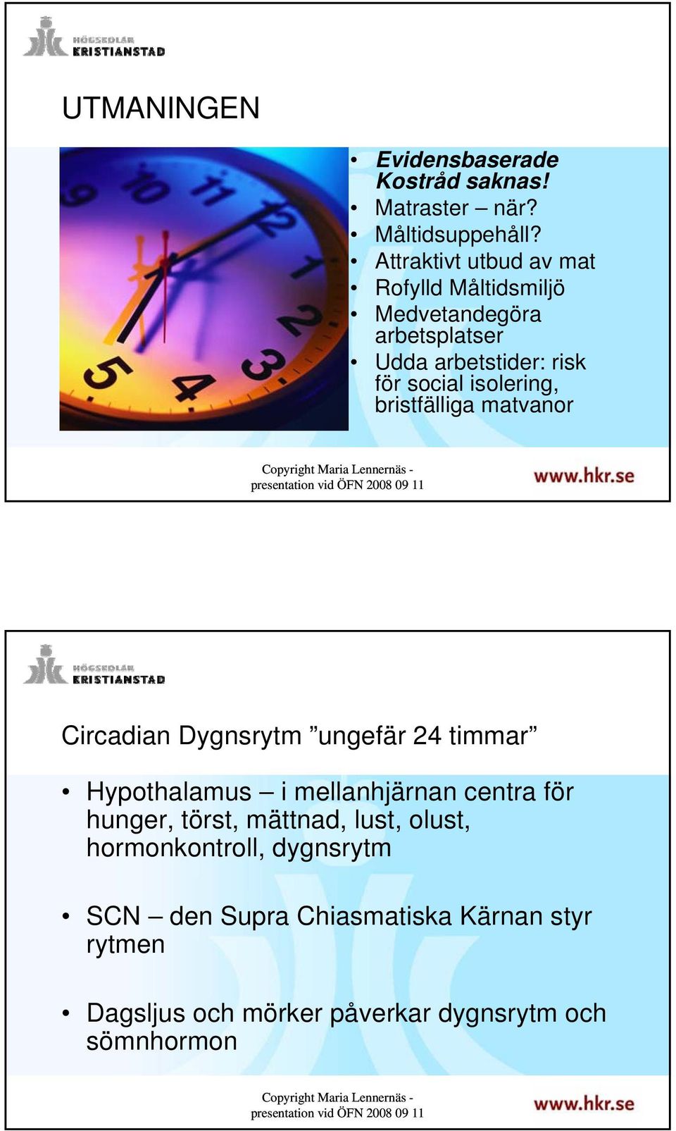 isolering, bristfälliga matvanor 9 Circadian Dygnsrytm ungefär 24 timmar Hypothalamus i mellanhjärnan centra för