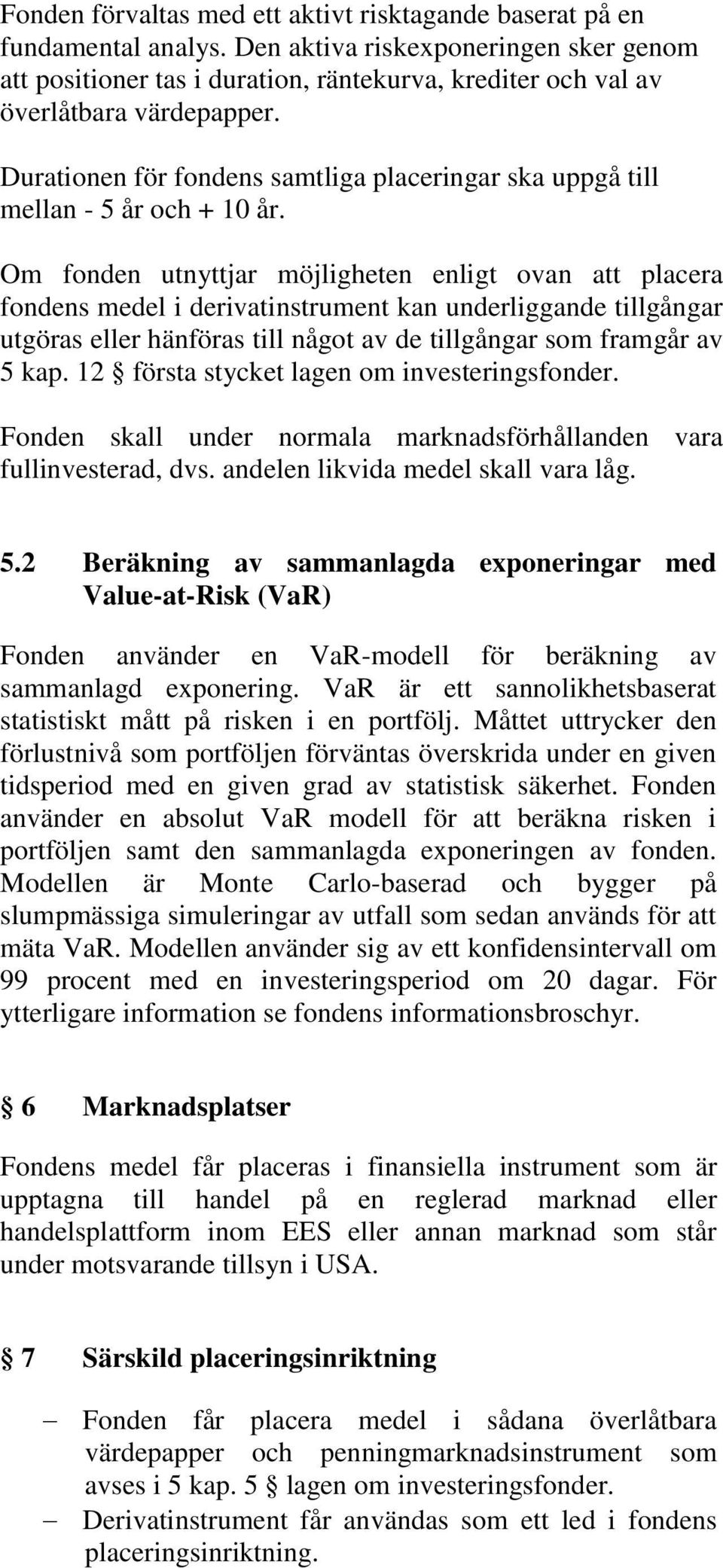 Durationen för fondens samtliga placeringar ska uppgå till mellan - 5 år och + 10 år.